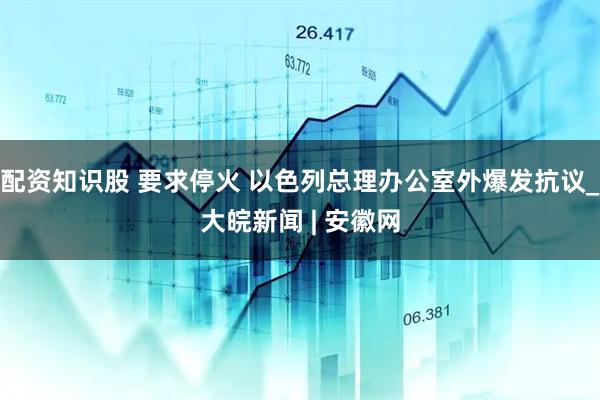 配资知识股 要求停火 以色列总理办公室外爆发抗议_大皖新闻 | 安徽网