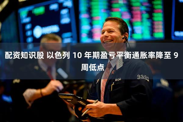 配资知识股 以色列 10 年期盈亏平衡通胀率降至 9 周低点