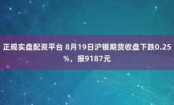 正规实盘配资平台 8月19日沪银期货收盘下跌0.25%，报9187元