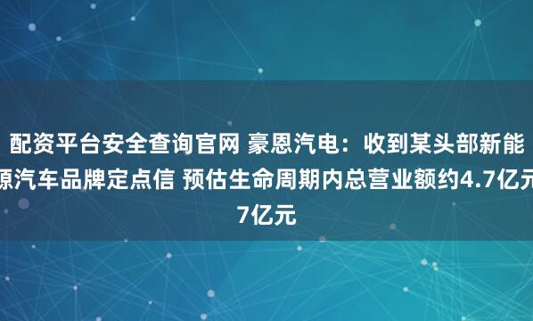 配资平台安全查询官网 豪恩汽电：收到某头部新能源汽车品牌定点信 预估生命周期内总营业额约4.7亿元