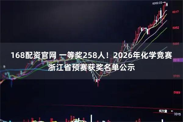 168配资官网 一等奖258人！2026年化学竞赛浙江省预赛获奖名单公示