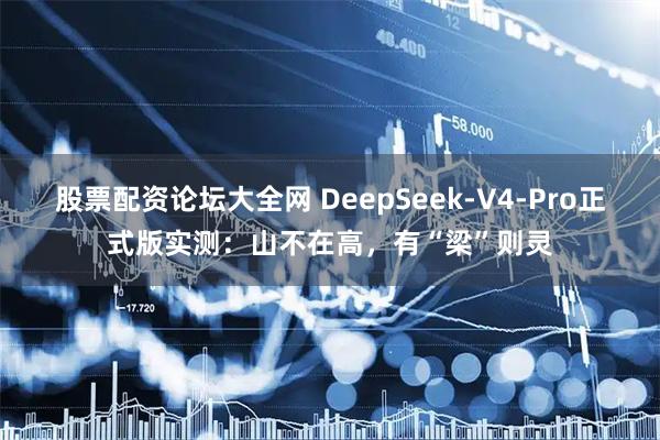 股票配资论坛大全网 DeepSeek-V4-Pro正式版实测：山不在高，有“梁”则灵