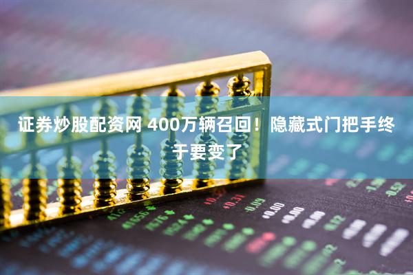 证券炒股配资网 400万辆召回！隐藏式门把手终于要变了