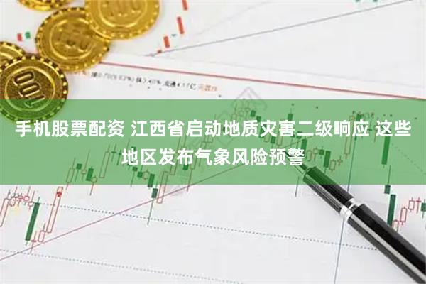 手机股票配资 江西省启动地质灾害二级响应 这些地区发布气象风险预警